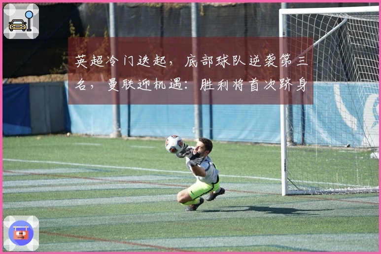 英超冷门迭起,底部球队逆袭第三名,曼联迎机遇:胜利将首次跻身前3
