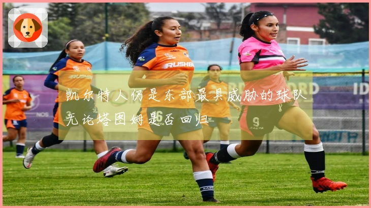 凯尔特人仍是东部最具威胁的球队无论塔图姆是否回归