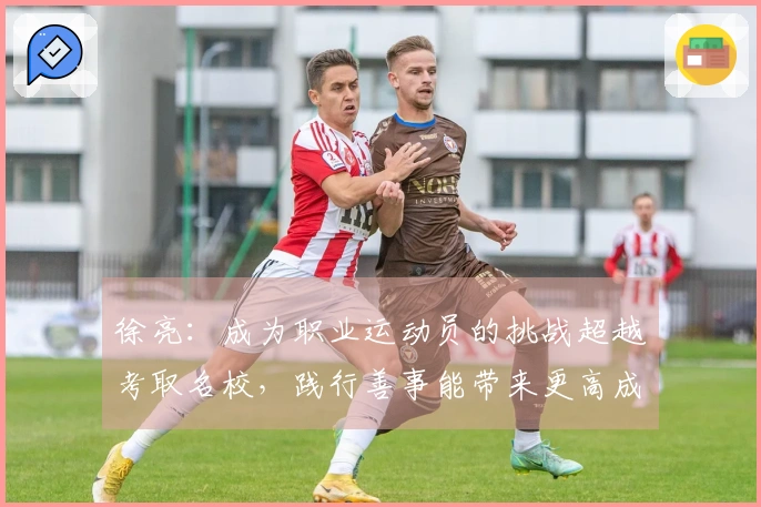 徐亮：成为职业运动员的挑战超越考取名校，践行善事能带来更高成就