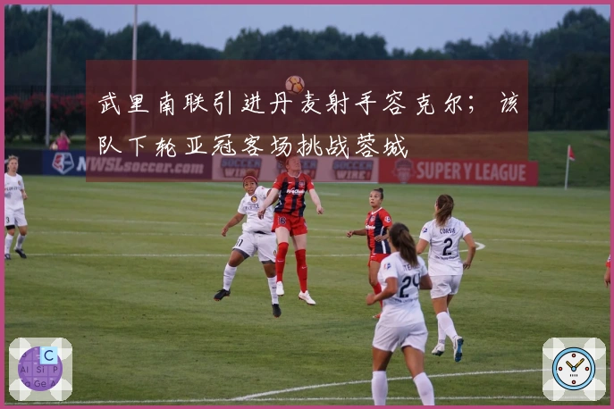 武里南联引进丹麦射手容克尔；该队下轮亚冠客场挑战蓉城