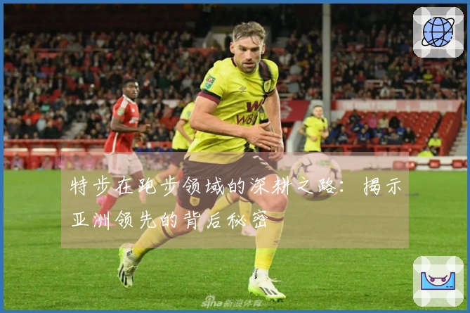 特步在跑步领域的深耕之路：揭示亚洲领先的背后秘密