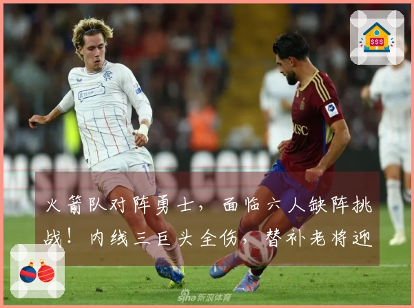 火箭队对阵勇士，面临六人缺阵挑战！内线三巨头全伤，替补老将迎来机会