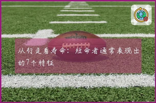 从行走看寿命：短命者通常表现出的7个特征