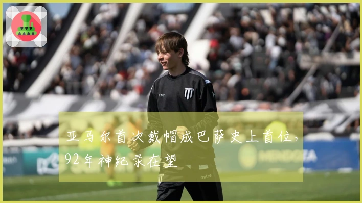 亚马尔首次戴帽成巴萨史上首位，92年神纪录在望