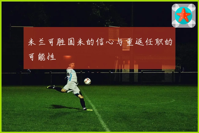 米兰可胜国米的信心与重返任职的可能性