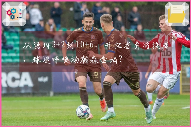 从场均3+2到10+6，开拓者弃将换活，球迷呼唤杨瀚森尝试？