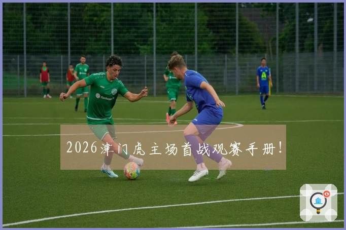 2026津门虎主场首战观赛手册!