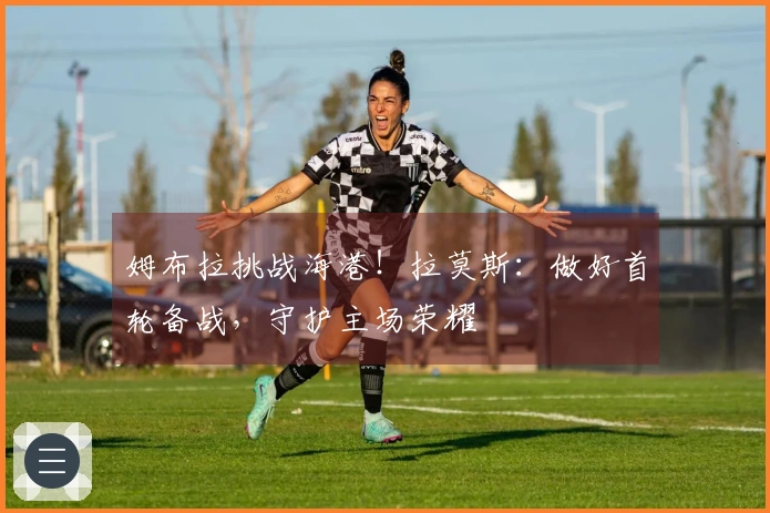 姆布拉挑战海港！拉莫斯：做好首轮备战，守护主场荣耀