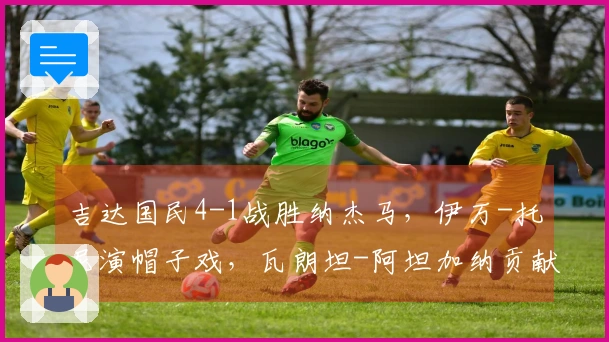 吉达国民4-1战胜纳杰马，伊万-托尼演帽子戏，瓦朗坦-阿坦加纳贡献进球