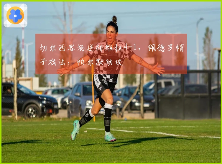 切尔西客场逆转维拉4-1，佩德罗帽子戏法，帕尔默助攻