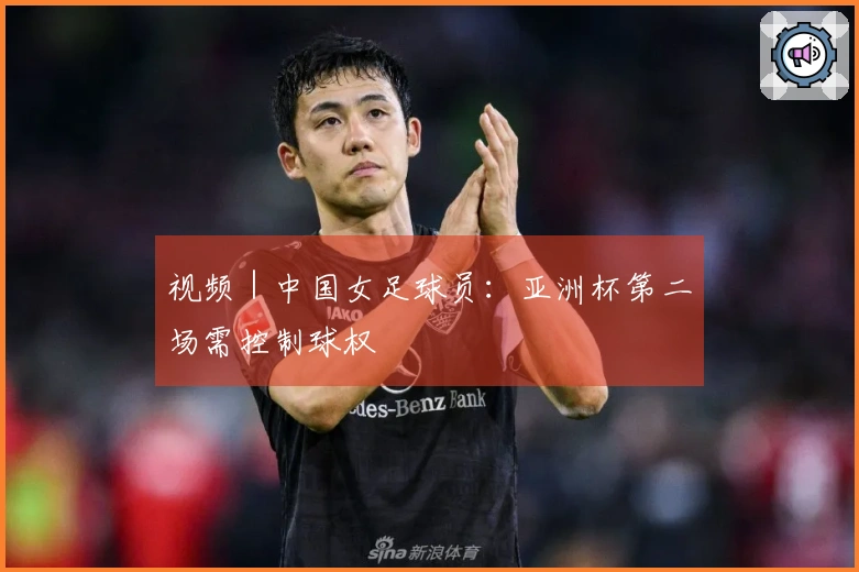 视频｜中国女足球员：亚洲杯第二场需控制球权