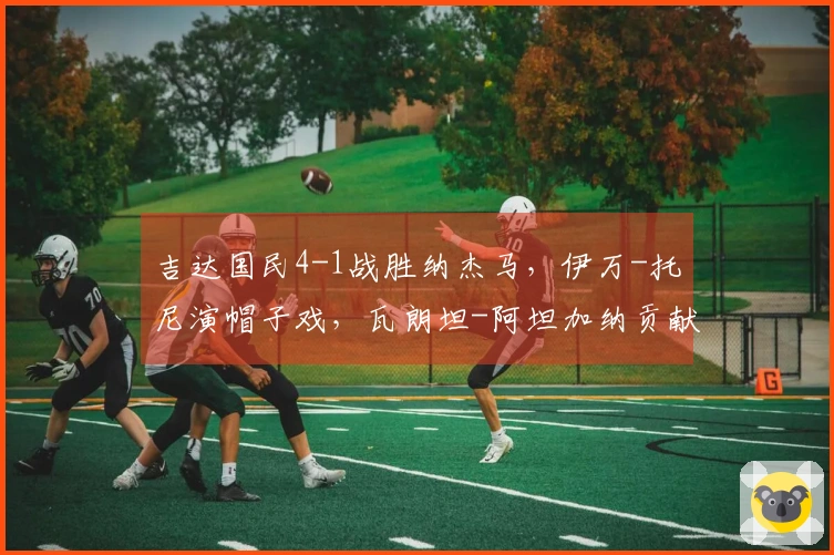 吉达国民4-1战胜纳杰马，伊万-托尼演帽子戏，瓦朗坦-阿坦加纳贡献进球