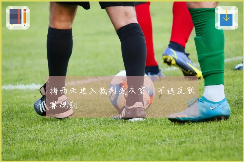 梅西未进入裁判更衣室，不违反联赛规则